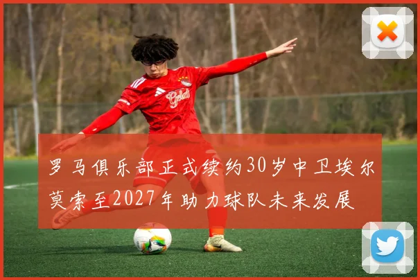 罗马俱乐部正式续约30岁中卫埃尔莫索至2027年助力球队未来发展