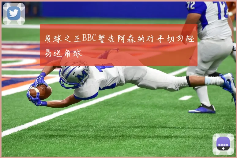角球之王BBC警告阿森纳对手切勿轻易送角球