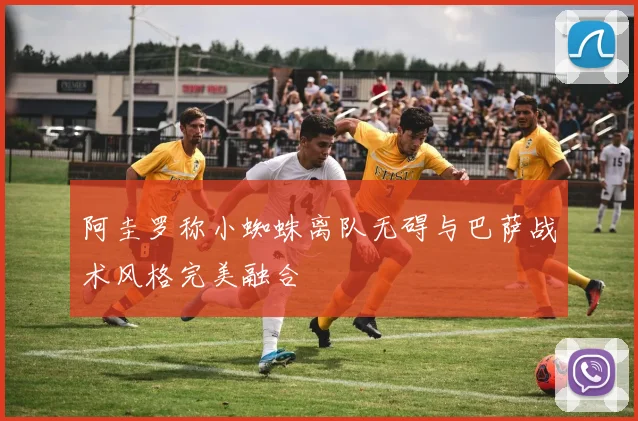 阿圭罗称小蜘蛛离队无碍与巴萨战术风格完美融合