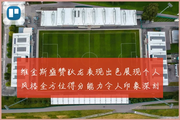 维金斯盛赞狄龙表现出色展现个人风格全方位得分能力令人印象深刻