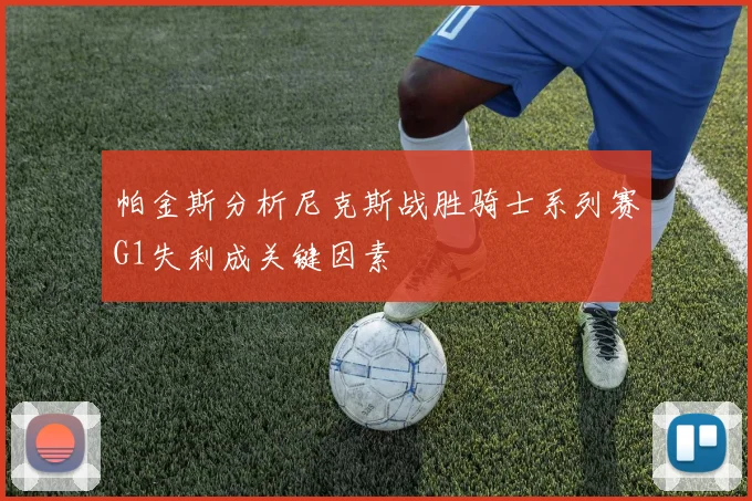 帕金斯分析尼克斯战胜骑士系列赛G1失利成关键因素