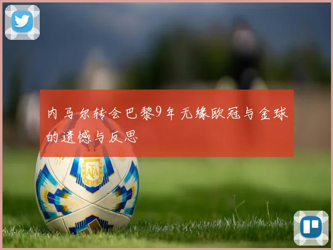 内马尔转会巴黎9年无缘欧冠与金球的遗憾与反思