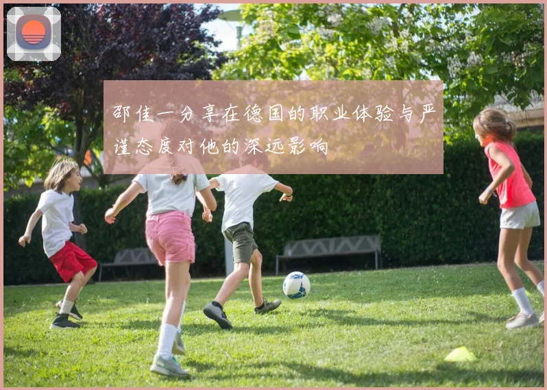 邵佳一分享在德国的职业体验与严谨态度对他的深远影响