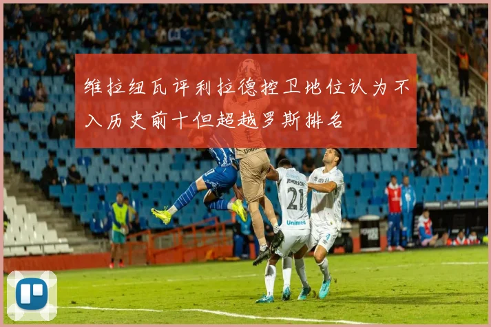 维拉纽瓦评利拉德控卫地位认为不入历史前十但超越罗斯排名